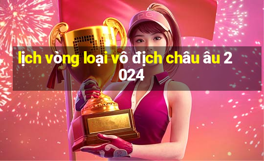 lịch vòng loại vô địch châu âu 2024