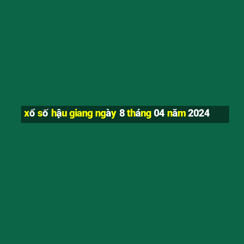 xổ số hậu giang ngày 8 tháng 04 năm 2024