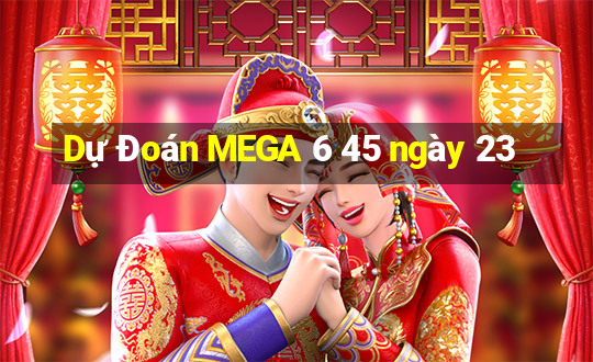 Dự Đoán MEGA 6 45 ngày 23