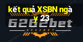 kết quả XSBN ngày 23