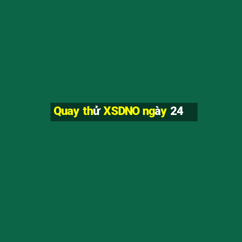 Quay thử XSDNO ngày 24