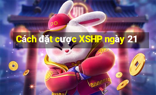 Cách đặt cược XSHP ngày 21