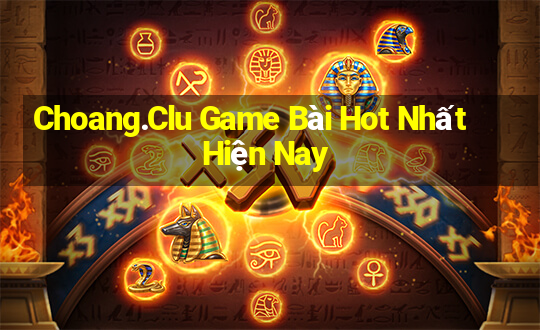 Choang.Clu Game Bài Hot Nhất Hiện Nay