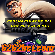 Choang.Clu Game Bài Hot Nhất Hiện Nay