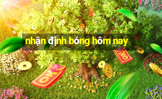 nhận định bóng hôm nay