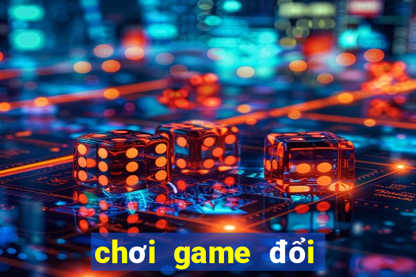 chơi game đổi tiền thật