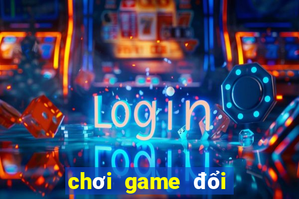 chơi game đổi tiền thật