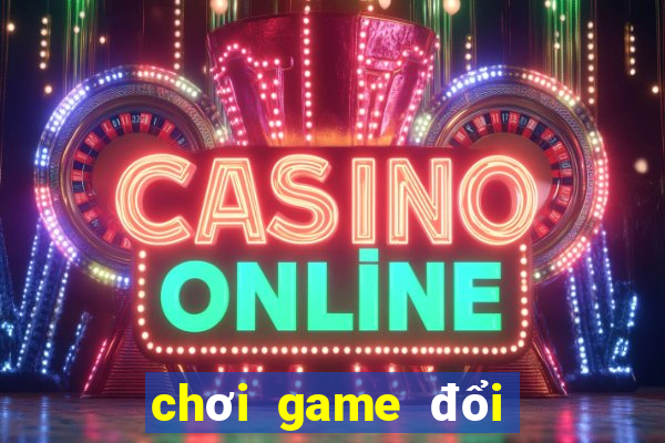 chơi game đổi tiền thật