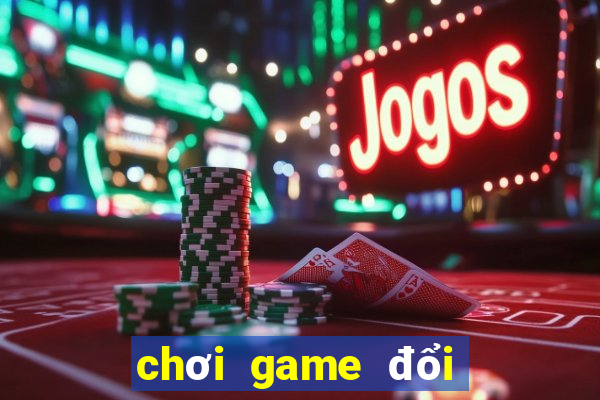 chơi game đổi tiền thật