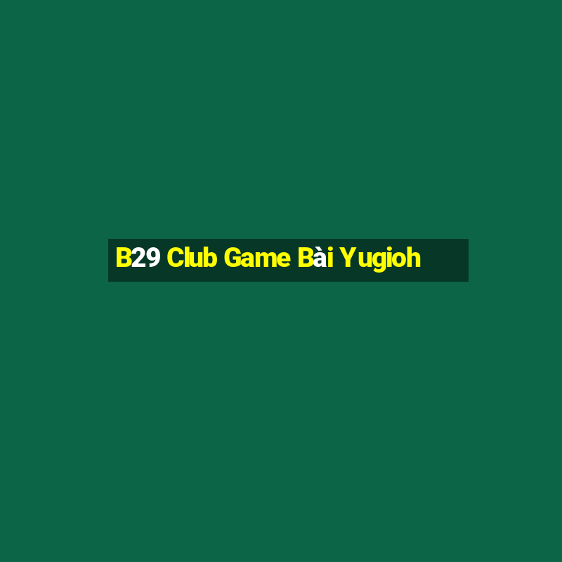 B29 Club Game Bài Yugioh