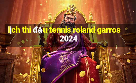 lịch thi đấu tennis roland garros 2024