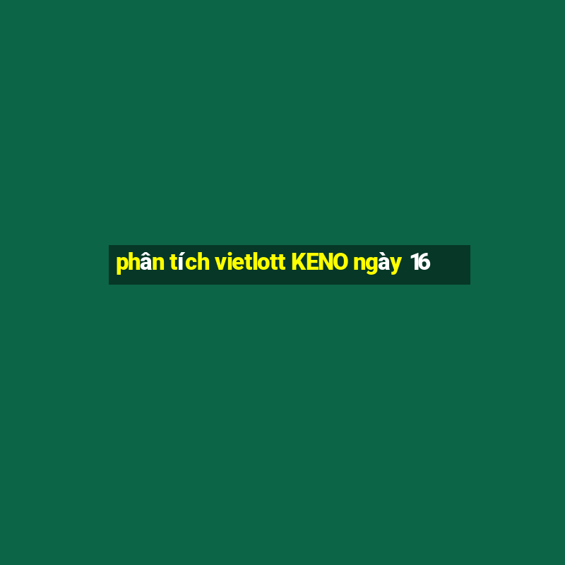 phân tích vietlott KENO ngày 16