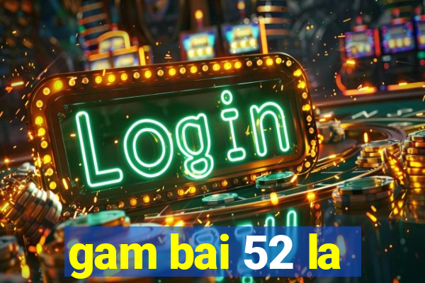 gam bai 52 la