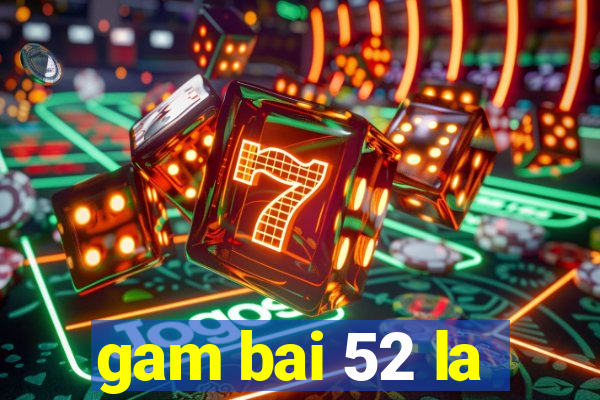 gam bai 52 la