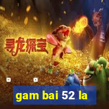 gam bai 52 la