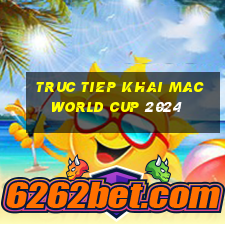 truc tiep khai mac world cup 2024