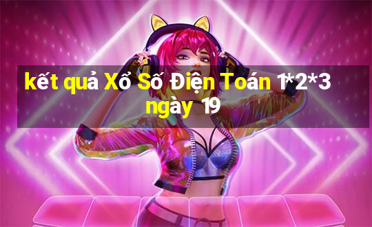 kết quả Xổ Số Điện Toán 1*2*3 ngày 19