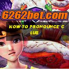 how to pronounce club