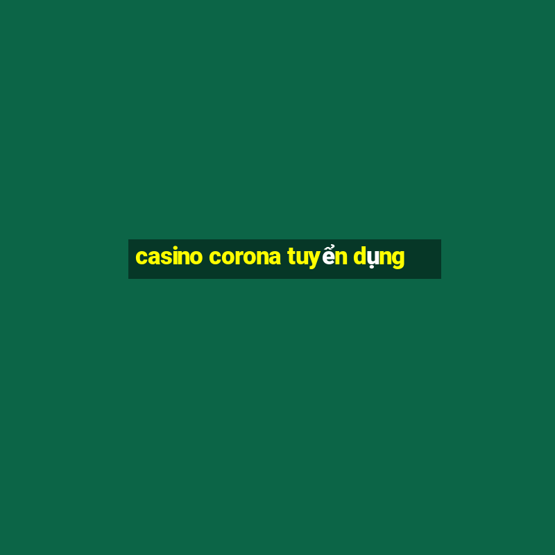 casino corona tuyển dụng