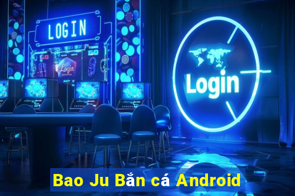 Bao Ju Bắn cá Android