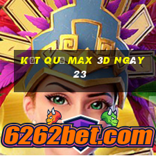 kết quả Max 3D ngày 23