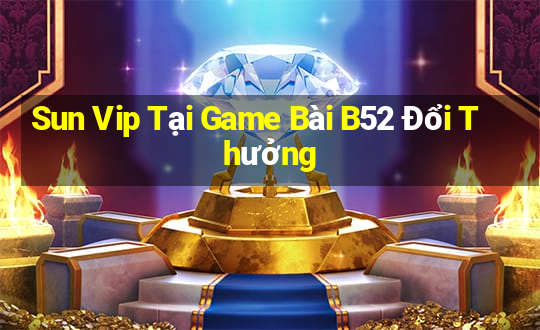 Sun Vip Tại Game Bài B52 Đổi Thưởng