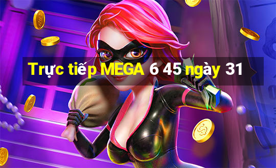 Trực tiếp MEGA 6 45 ngày 31