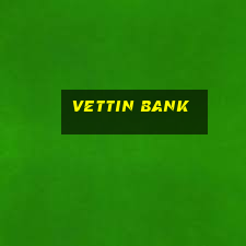 vettin bank