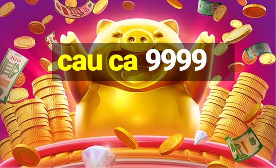 cau ca 9999