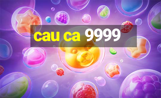 cau ca 9999