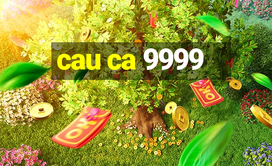 cau ca 9999