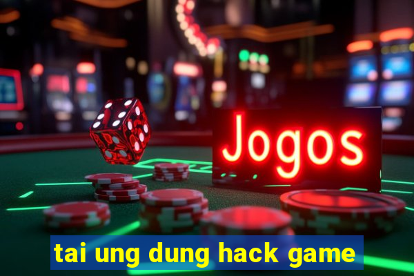 tai ung dung hack game