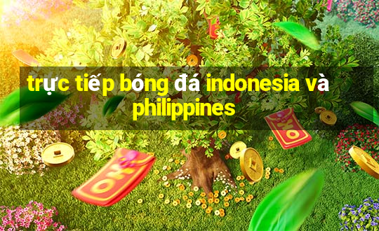 trực tiếp bóng đá indonesia và philippines