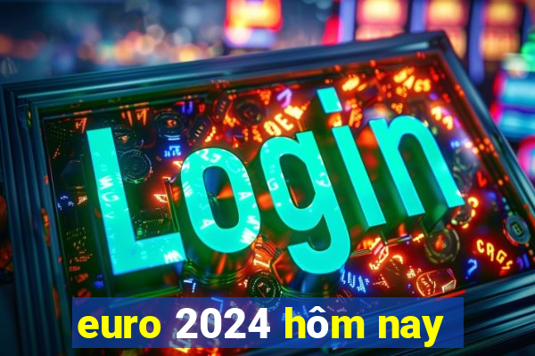 euro 2024 hôm nay