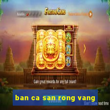 ban ca san rong vang