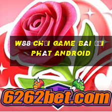 W88 Chơi game bài đại phát Android