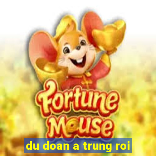 du doan a trung roi