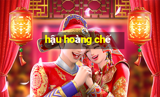 hậu hoàng chế