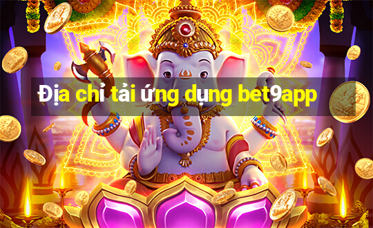 Địa chỉ tải ứng dụng bet9app