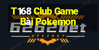 T168 Club Game Bài Pokemon