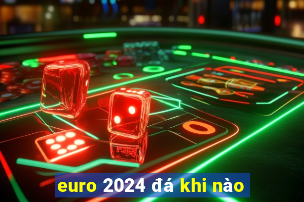 euro 2024 đá khi nào