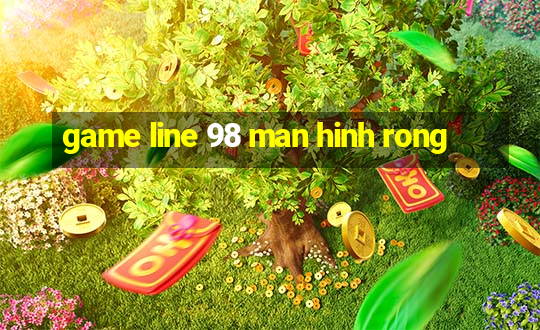 game line 98 man hinh rong