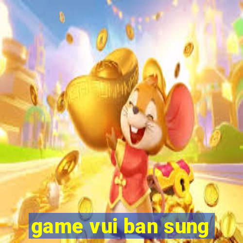 game vui ban sung