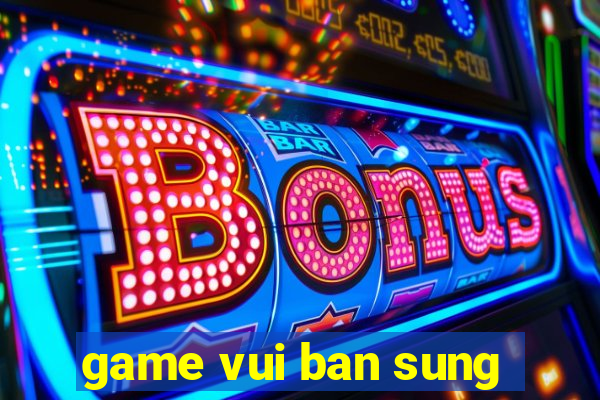 game vui ban sung