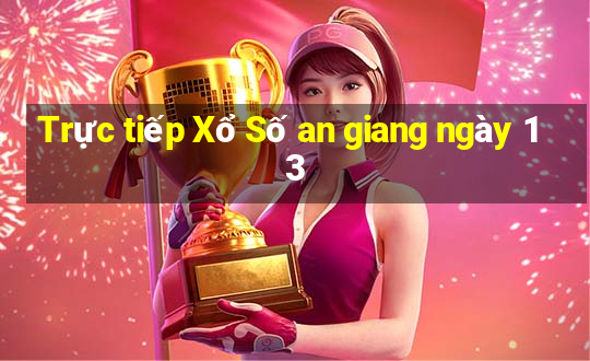 Trực tiếp Xổ Số an giang ngày 13