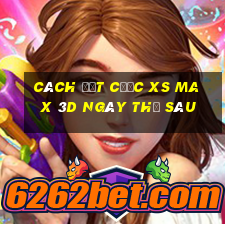 Cách đặt cược XS Max 3D ngày thứ sáu