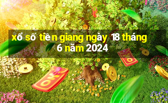 xổ số tiền giang ngày 18 tháng 6 năm 2024