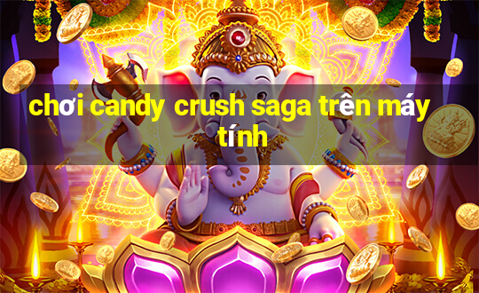 chơi candy crush saga trên máy tính