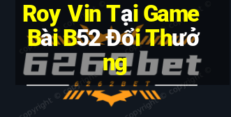 Roy Vin Tại Game Bài B52 Đổi Thưởng