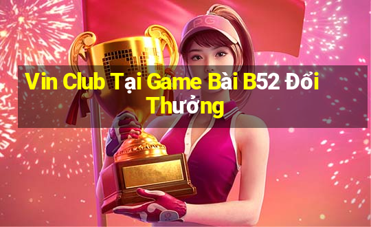 Vin Club Tại Game Bài B52 Đổi Thưởng